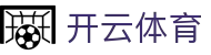 开云体育官方网站 - 开云SPORTS中国首页 - 官方地址入口